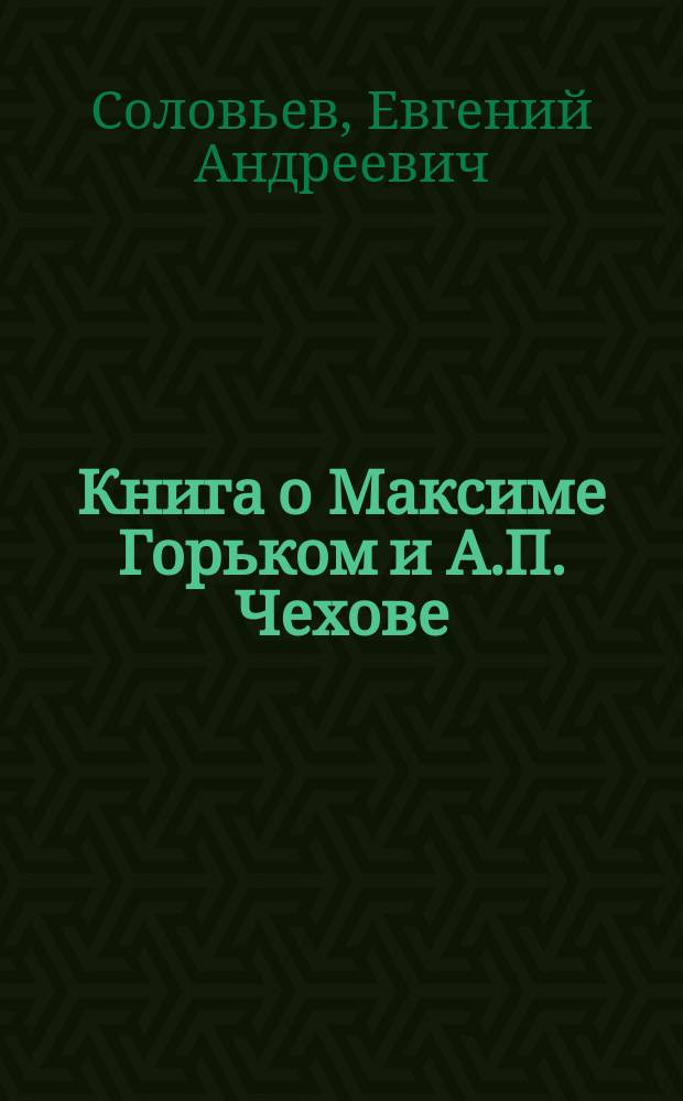 Книга о Максиме Горьком и А.П. Чехове : c приложением автобиографии Горького и портретами Горького и Чехова