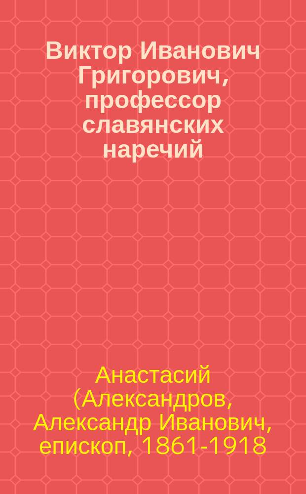 Виктор Иванович Григорович, профессор славянских наречий : (Страничка из истории Казан. ун-та)