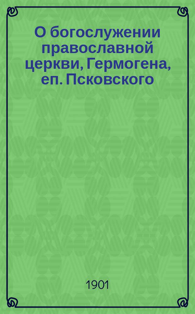 О богослужении православной церкви, Гермогена, еп. Псковского