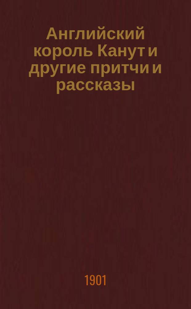 Английский король Канут и другие притчи и рассказы : Сб., сост. И. Горбуновым-Посадовым
