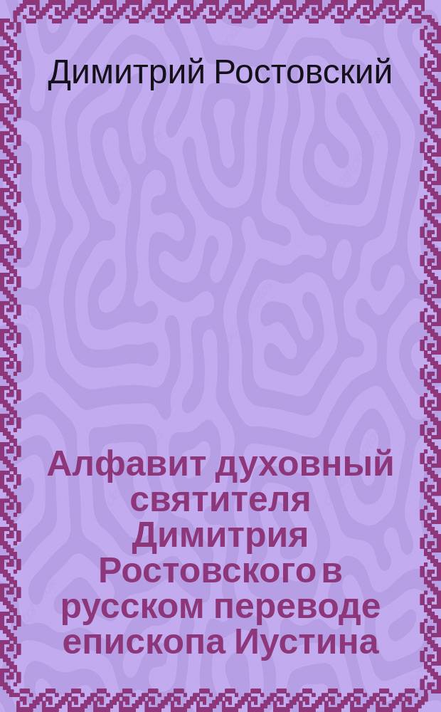 Алфавит духовный святителя Димитрия Ростовского в русском переводе епископа Иустина