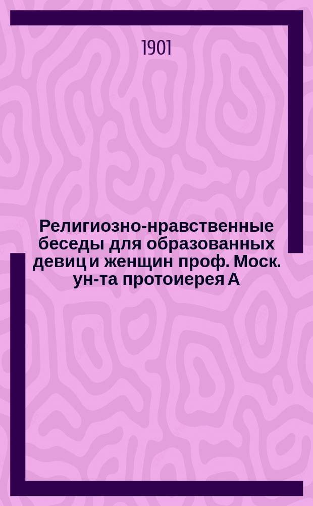 Религиозно-нравственные беседы для образованных девиц и женщин проф. Моск. ун-та протоиерея А.М. Иванцова-Платонова, записанные его дочерью Анной Иванцовой (по мужу Добронравовой)
