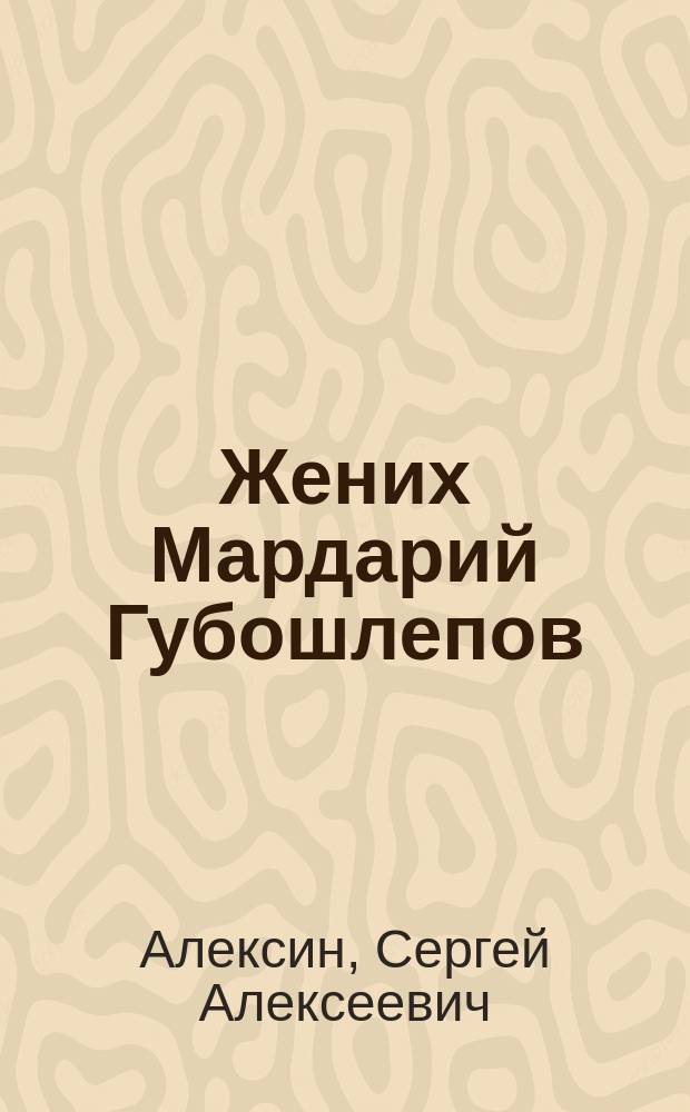 Жених Мардарий Губошлепов : Комич. сцена-монолог с пением и танцами