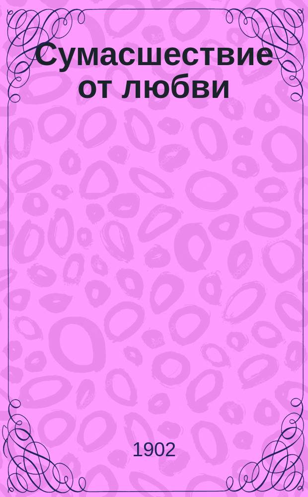 Сумасшествие от любви : Драм. сцена-монолог