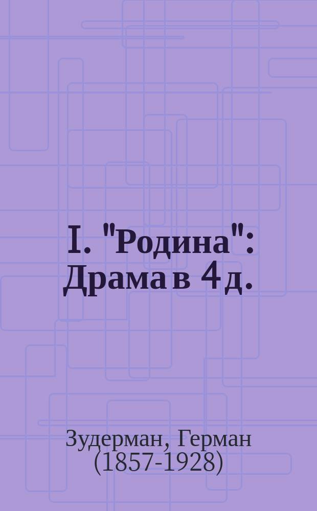 ... I. "Родина": Драма в 4 д. / Пер. Льва Жданова; II. "Да здравствует жизнь!": Пьеса в 3 ! д. / Герман Зудерман; Пер. Б. Эмануила