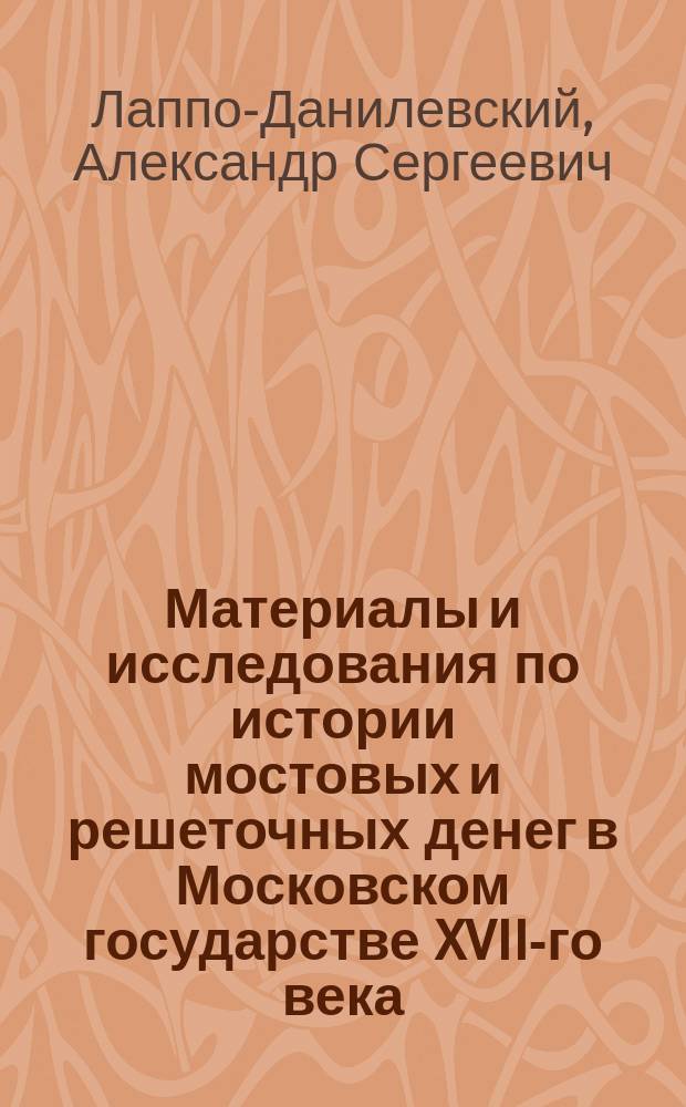 ...Материалы и исследования по истории мостовых и решеточных денег в Московском государстве XVII-го века, сообщенное А.С. Лаппо-Данилевским и И.Н. Миклашевским : (Доложено в заседании Ист.-филол. отд. 8 нояб. 1900 г.)