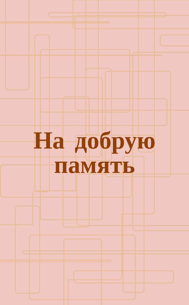 На добрую память : Сб. для детей : Памяти Н.А. Соловьева-Несмелова