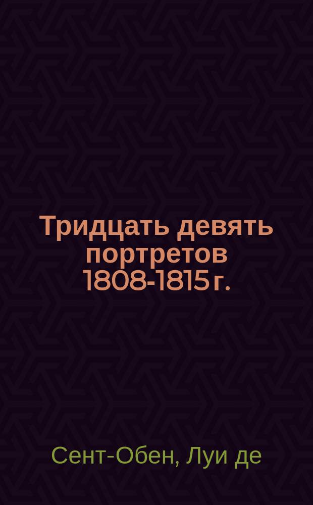 Тридцать девять портретов 1808-1815 г. = Louis de Saint-Aubin Trente-neuf portraits 1808-1815 : Фототип. воспроизведения с биогр. сведениями