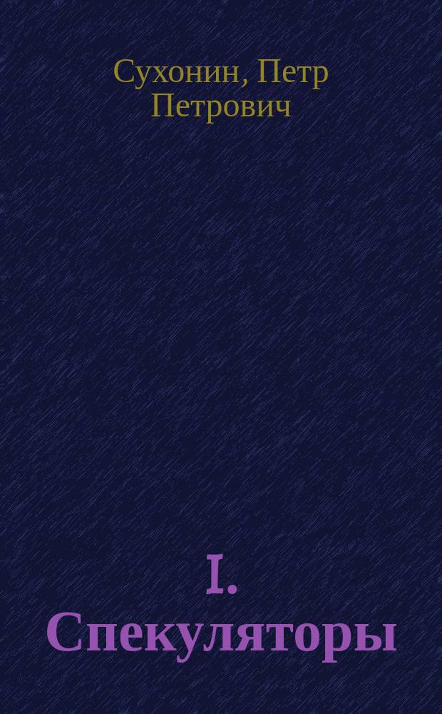 I. Спекуляторы : Роман П.П. Сухонина. II. Почти полвека : Воспоминания А.З. Бураковского. III. По завещанию : Шутка в 1-м д. Е.А. Днепровского. V. "Историческая смесь" : Сто дней под Плевной Записки ординарца ген. М.Д. Скобелева