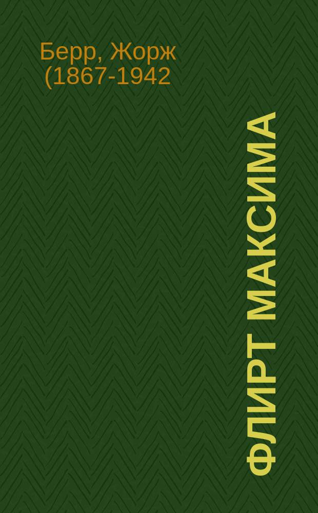 Флирт Максима : (Увертки) : Комедия в 3 д. Жоржа Берра, Деер и Гейман! Гийемо