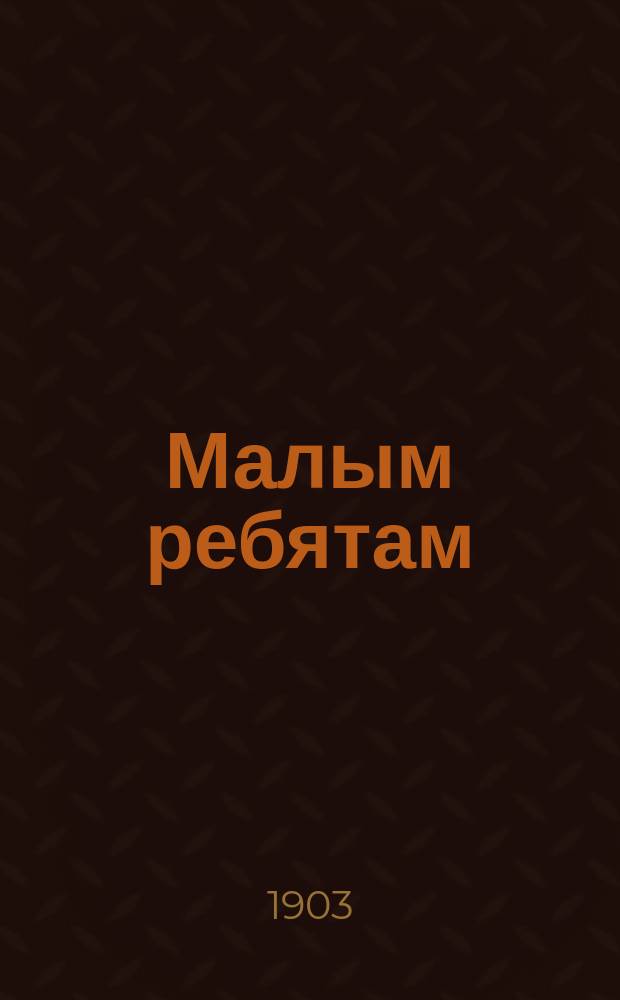 Малым ребятам : Рассказы и стихи