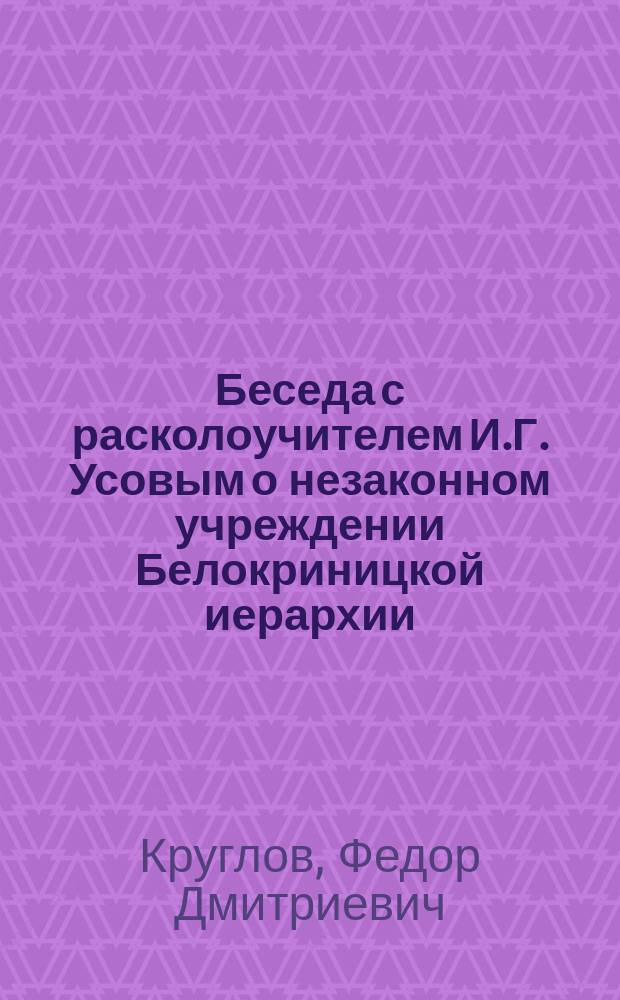 Беседа с расколоучителем И.Г. Усовым о незаконном учреждении Белокриницкой иерархии