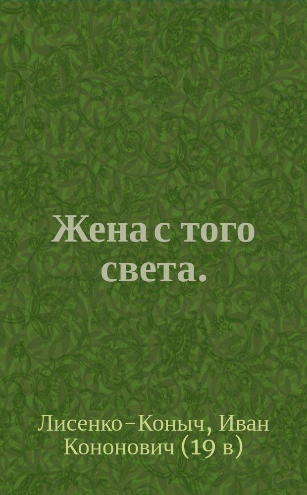 Жена с того света. (Живые покойники) : Ориг. комедия-фарс в 3 д