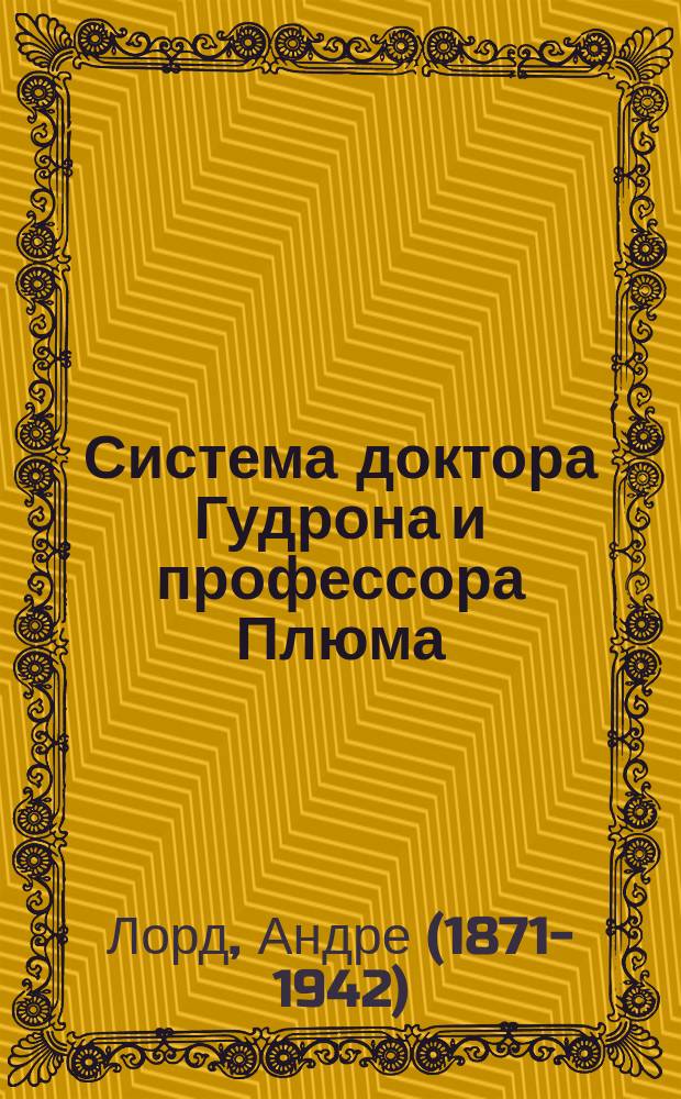 Система доктора Гудрона и профессора Плюма : Драма в 1 д. Андрэ де Лорда : (Сюжет заимствован из рассказа Эдгара По)