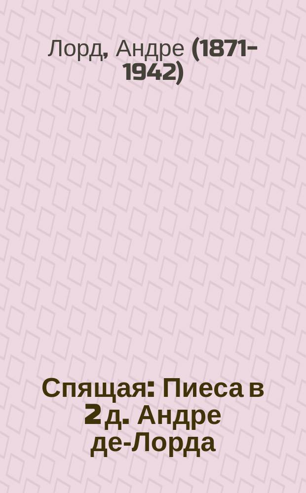 Спящая : Пиеса в 2 д. Андре де-Лорда