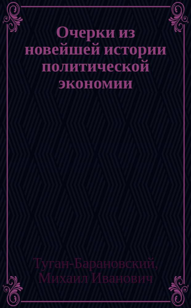 ... Очерки из новейшей истории политической экономии : (Смит, Мальтус, Рикардо, Сисмонди, ист. шк., катедер-социалисты, австр. шк., Оуэн, Сен-Симон, Фурье, Прудон, Родбертус, Маркс)