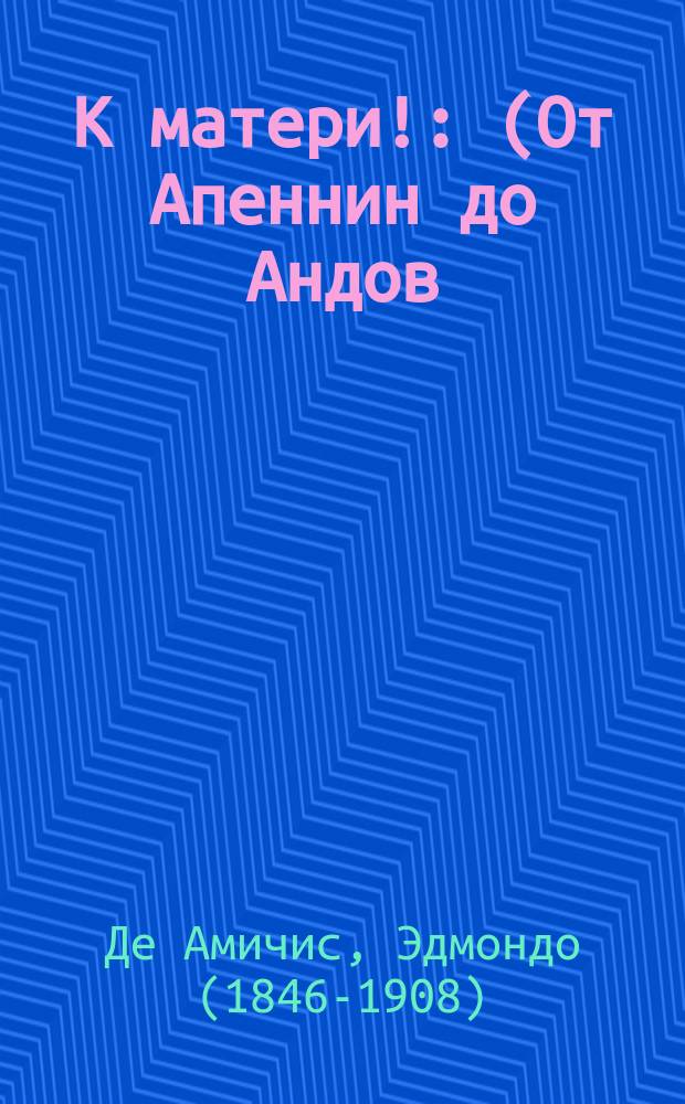 К матери! : (От Апеннин до Андов) : Рассказ де Амичиса
