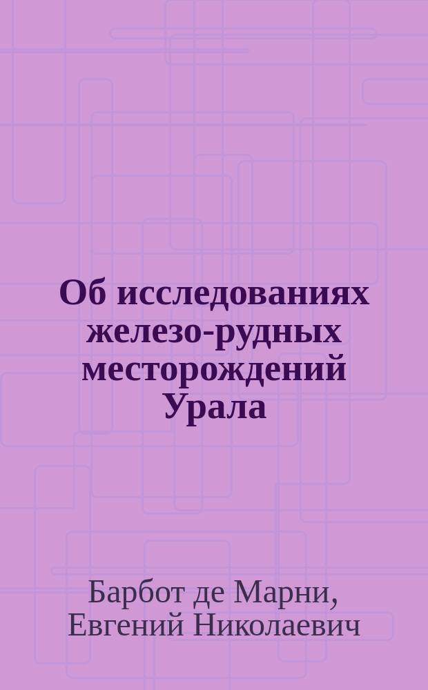 Об исследованиях железо-рудных месторождений Урала : (прочитан в заседании Секции прикладной геологии, 10 февраля)