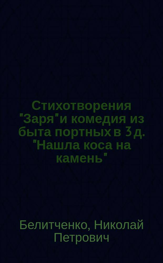 Стихотворения "Заря" и комедия [из быта портных в 3 д.] "Нашла коса на камень"