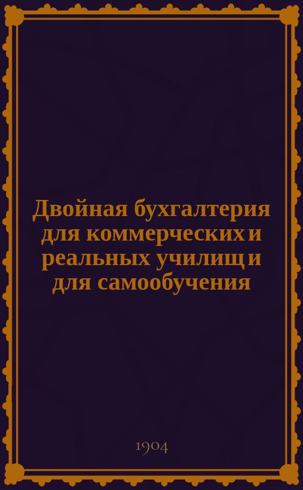 Двойная бухгалтерия для коммерческих и реальных училищ и для самообучения : Сост. по прогр. М-ва нар. прос. Н. Васильев-Яковлев