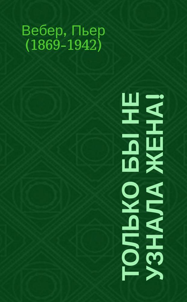Только бы не узнала жена! : Комедия в 3 актах