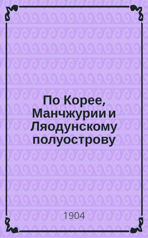 ... По Корее, Манчжурии и Ляодунскому полуострову : Карандашом с натуры
