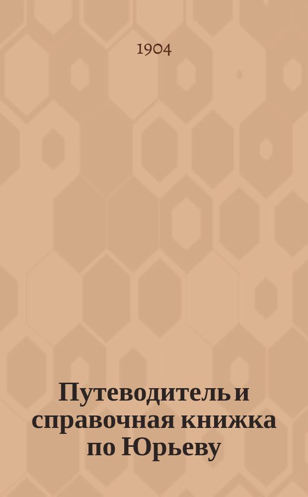 Путеводитель и справочная книжка по Юрьеву (Дерпту) и Юрьевскому университету