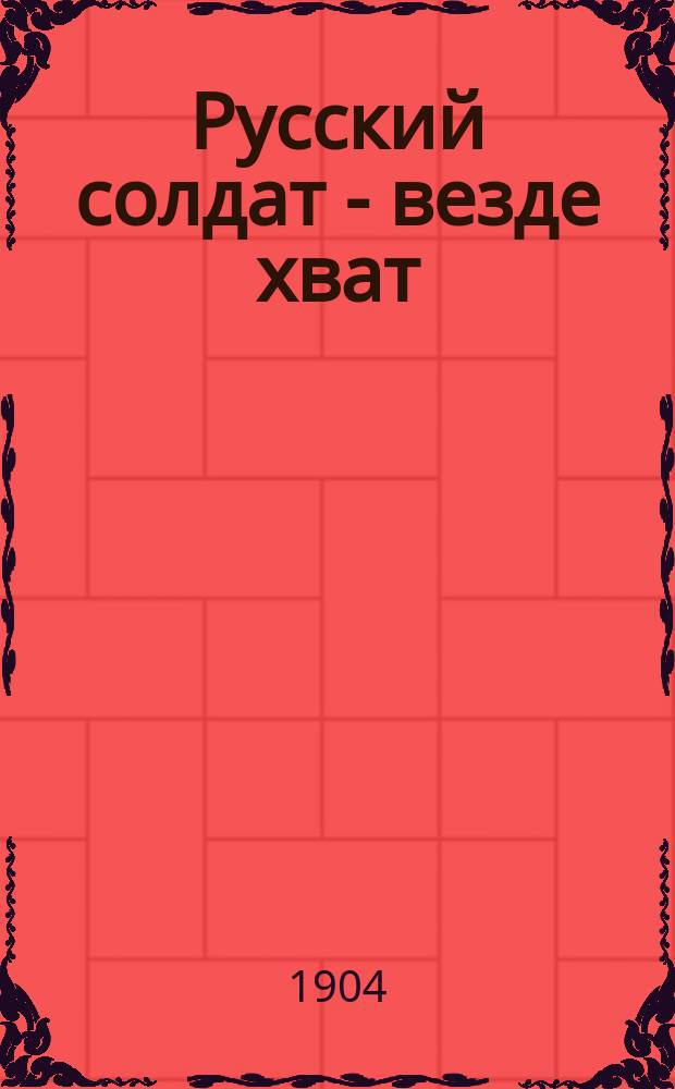 Русский солдат - везде хват : Забавная и, как-будто, правдивая историйка, Грицька Основьяненка : (С малорос.)