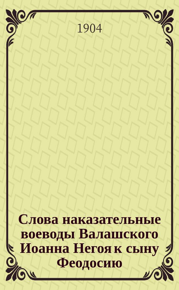 Слова наказательные воеводы Валашского Иоанна Негоя к сыну Феодосию