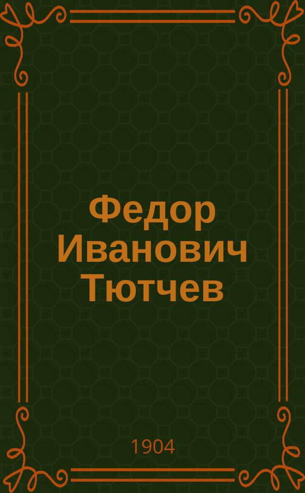 Федор Иванович Тютчев : (Его жизнь и поэзия) : Ист.-лит. очерк Димитрия Языкова (Д.Я.-Ш.), студента Моск. ун-та : С прил. подроб. библиогр. указ