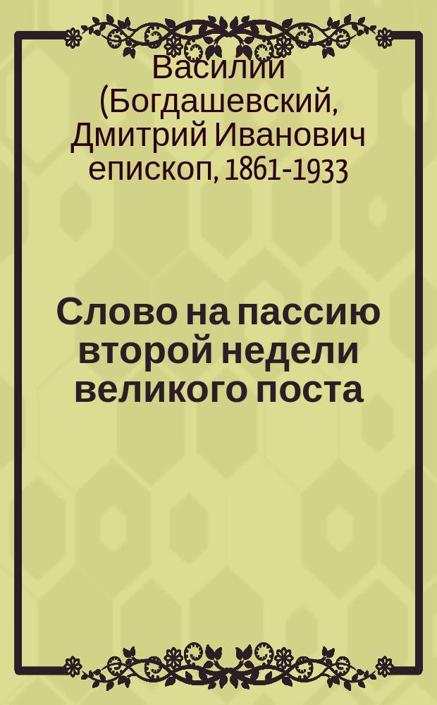Слово на пассию второй недели великого поста : О христиан. единении : Произнесено 11 марта 1905 г. в церкви Киево-Брат. монастыря