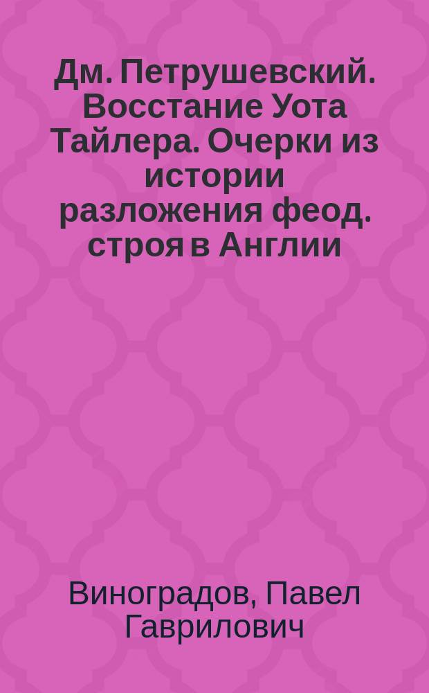 Дм. Петрушевский. Восстание Уота Тайлера. Очерки из истории разложения феод. строя в Англии. [Ч. 1. Спб. 1897] : Рец. П.Г. Виноградоба!