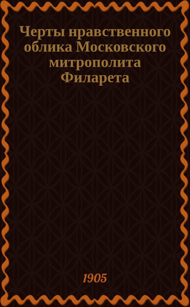 Черты нравственного облика Московского митрополита Филарета : Публ. лекция, прочит. в Моск. епарх. доме 1 дек.