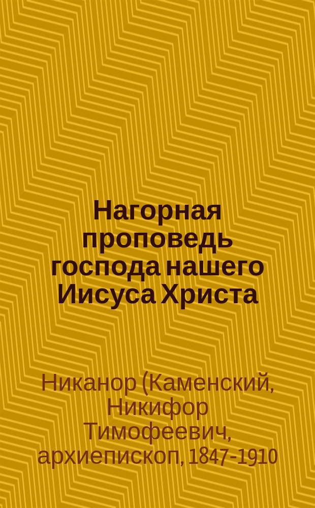 Нагорная проповедь господа нашего Иисуса Христа : С объясн. еп. Никанора