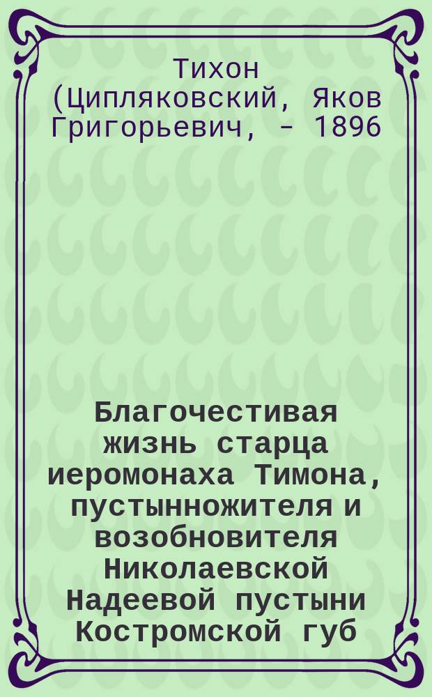 Благочестивая жизнь старца иеромонаха Тимона, пустынножителя и возобновителя Николаевской Надеевой пустыни Костромской губ. Макарьевского уезда
