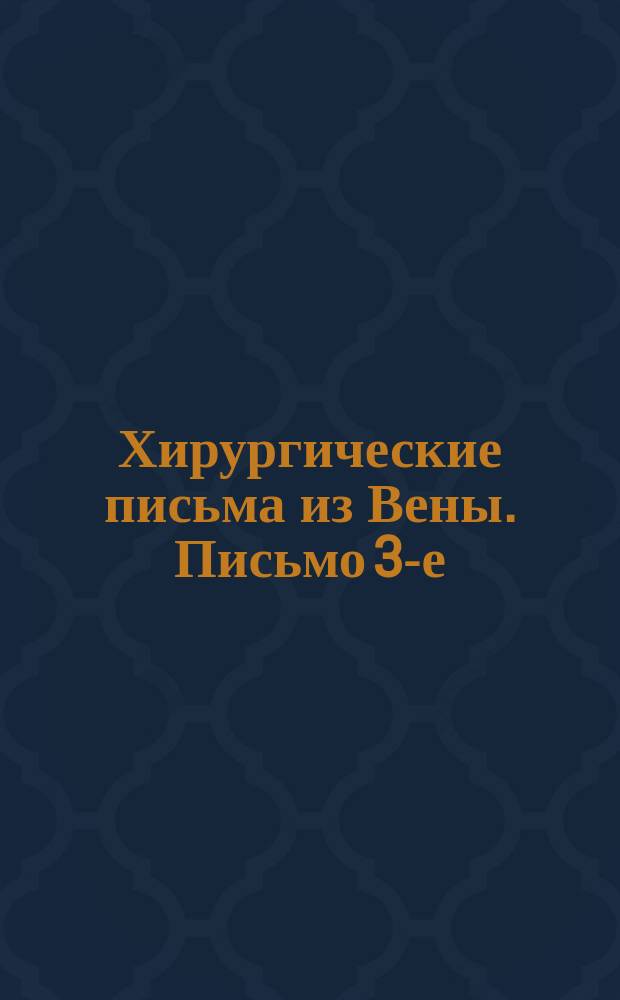 Хирургические письма из Вены. Письмо 3-е : Расщепление и удаление гортани; операция при кривошеи (torticolis); oesphagotomia; oesophago и gastroscopia; выскабливание позвонков; резекция желудка; наложение желудочно-кишечной и желудочно-желчной фистулы; операция при эхинококке печени; enterectomia; resectio recti ; Письмо 4-е. Грыжесечения; способы радикального лечения грыж; литоляпаксия и литотрипсия; высокое, боковое и срединное камнесечение; метод камнесечения по Цельсу, возобновляемый Mühlhauser'ом; ectopia vesicae urinariae и оперативные методы лечения, punctio suprapubica и cafheterismus post.; urethrotomia externa и interna