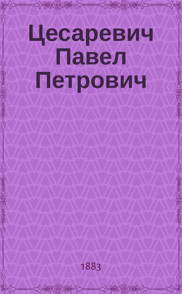 Цесаревич Павел Петрович (1754-1796) : Ист. исслед. Дмитрия Кобеко