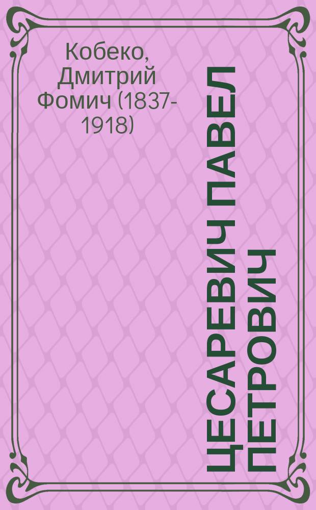 Цесаревич Павел Петрович (1754-1796) : Ист. исслед. Дмитрия Кобеко