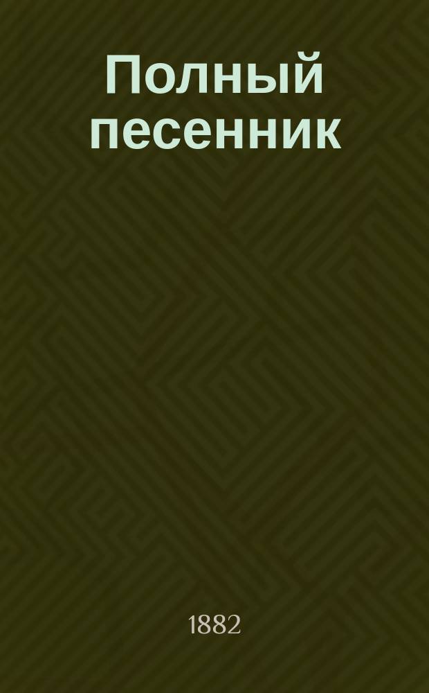 Полный песенник : Драгоцен. подарок любителям пения : Собр. песен: новейших, нар., черкес., цыган., грузин. и солдат., различ. романсов, комич. куплетов, опереток, шансонеток, юморист. и сатир. стихотворений любимых соврем. авт.: Пушкина, Некрасова, Беранже, Кольцова, Лермонтова и проч. : В 4 ч