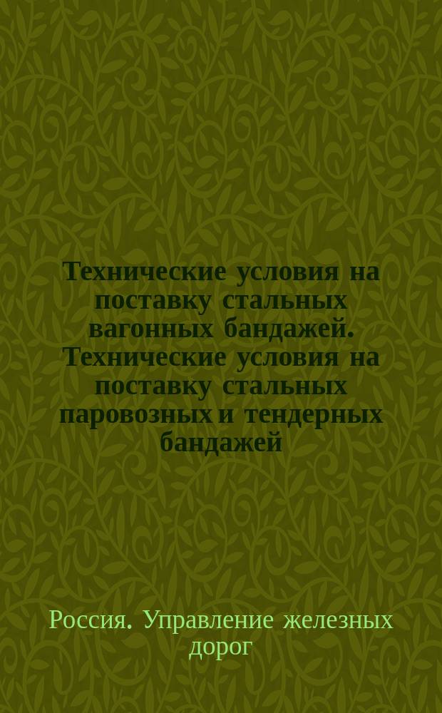 Технические условия на поставку стальных вагонных бандажей. [Технические условия на поставку стальных паровозных и тендерных бандажей]