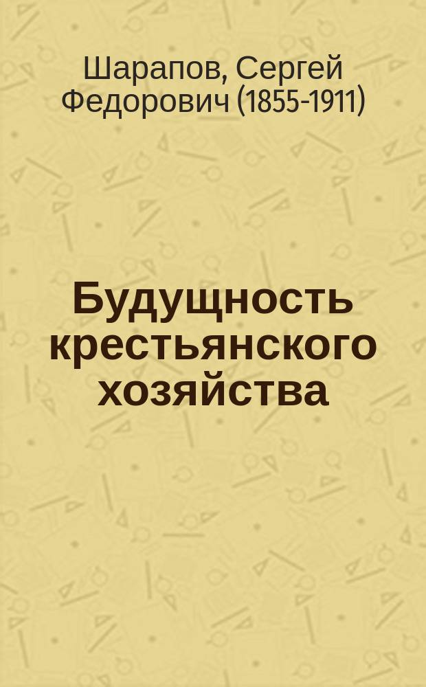 Будущность крестьянского хозяйства : (Крит.-экон. монографии)/ Ч. 1-