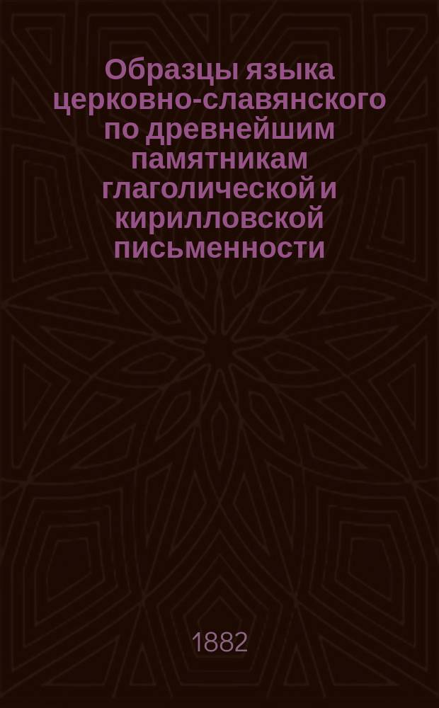 Образцы языка церковно-славянского по древнейшим памятникам глаголической и кирилловской письменности