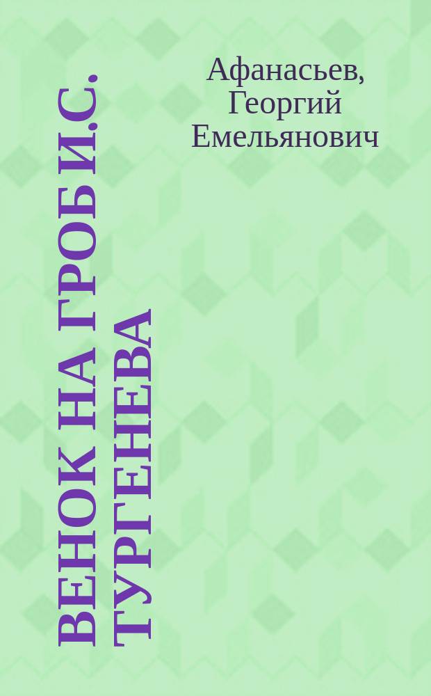 Венок на гроб И.С. Тургенева : Речи г. г. Афанасьева, Борзаковского и Шостаковского, произнес. в заседании Славян. о-ва 18 сент. 1883 г