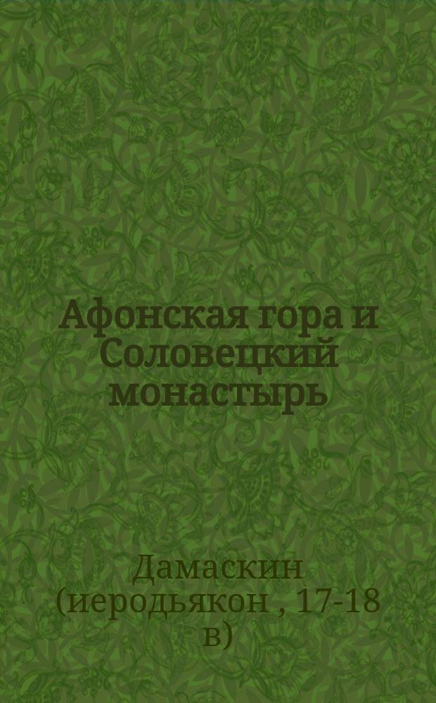 Афонская гора и Соловецкий монастырь : Тр. чудов. иеродиакона Дамаскина (1701-1706)