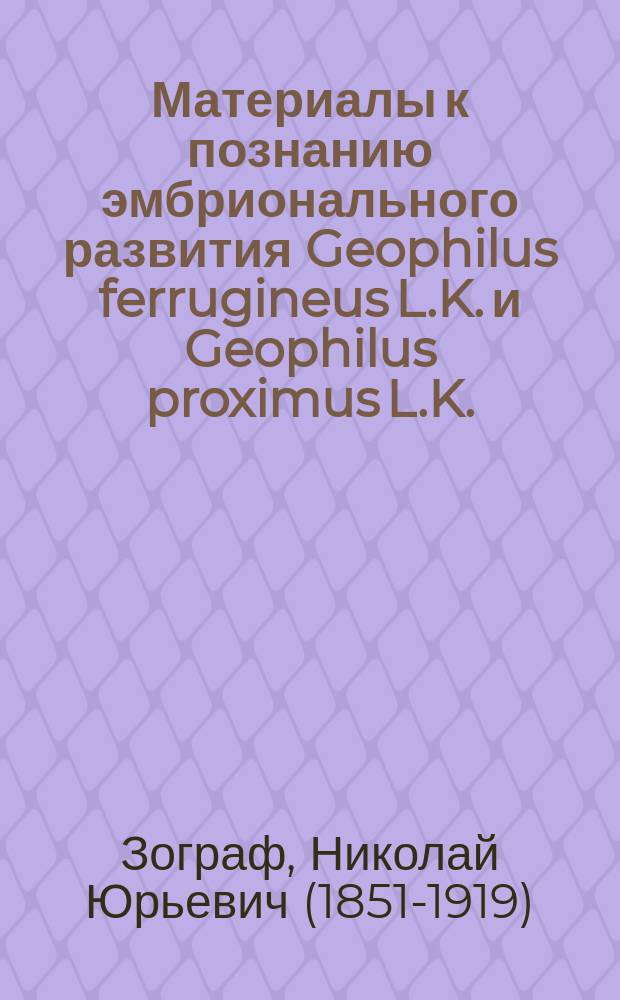 Материалы к познанию эмбрионального развития Geophilus ferrugineus L.K. и Geophilus proximus L.K.
