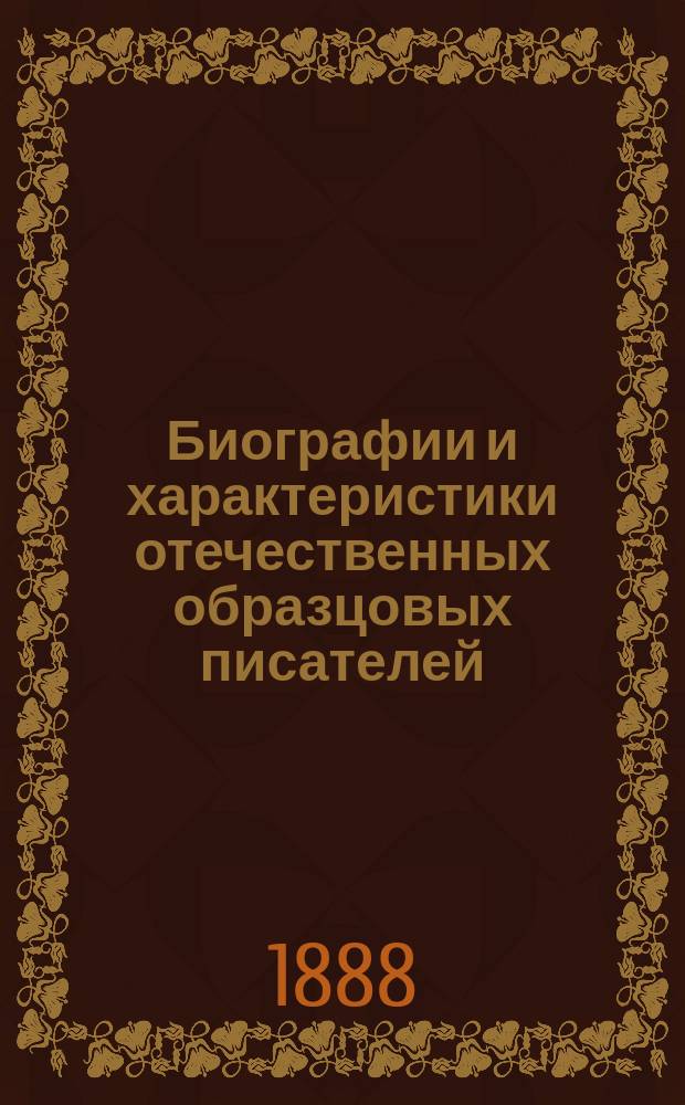 Биографии и характеристики отечественных образцовых писателей : Для гор. училищ и учительск. семинарий