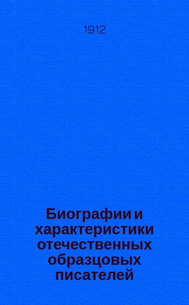 Биографии и характеристики отечественных образцовых писателей : Для гор. училищ и учительск. семинарий