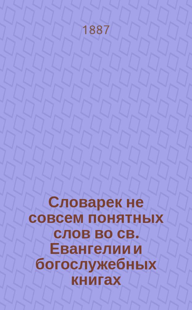 Словарек не совсем понятных слов во св. Евангелии и богослужебных книгах