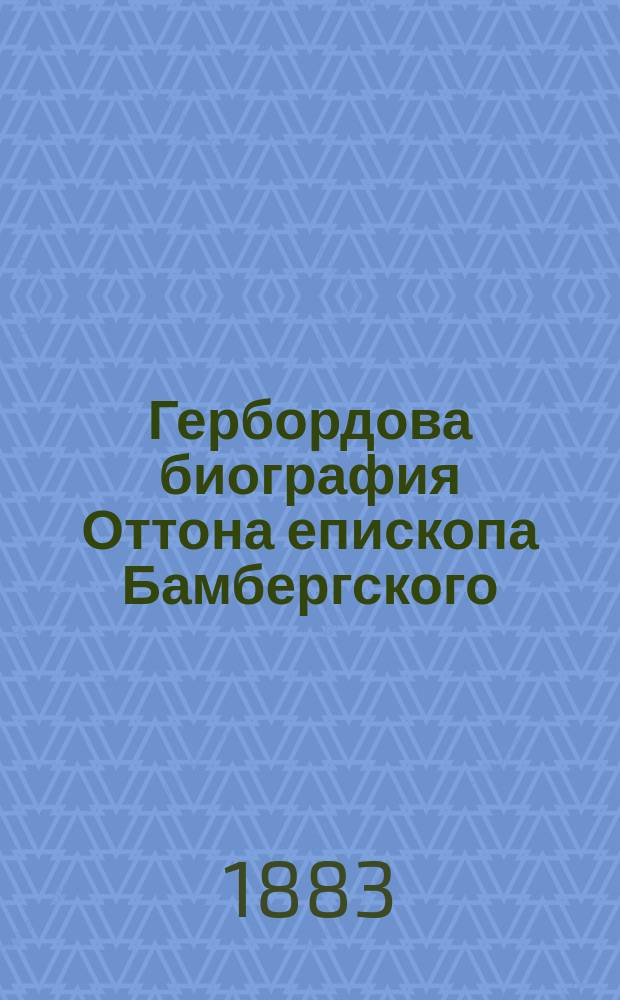 Гербордова биография Оттона епископа Бамбергского : Крит. исслед. Алексея Петрова