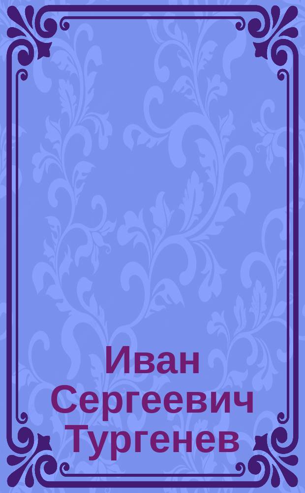 Иван Сергеевич Тургенев : (Биогр. очерк). 1818-1883